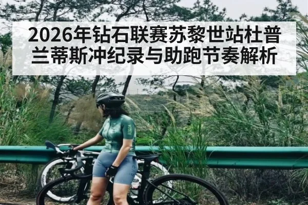 2026年钻石联赛苏黎世站杜普兰蒂斯冲纪录与助跑节奏解析