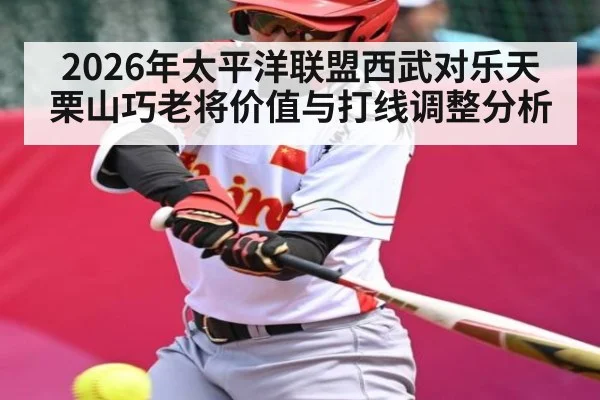 2026年太平洋联盟西武对乐天 栗山巧老将价值与打线调整分析